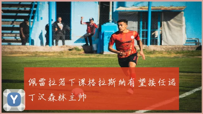 佩雷拉若下课格拉斯纳有望接任诺丁汉森林主帅