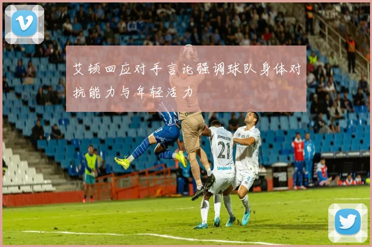 艾顿回应对手言论强调球队身体对抗能力与年轻活力