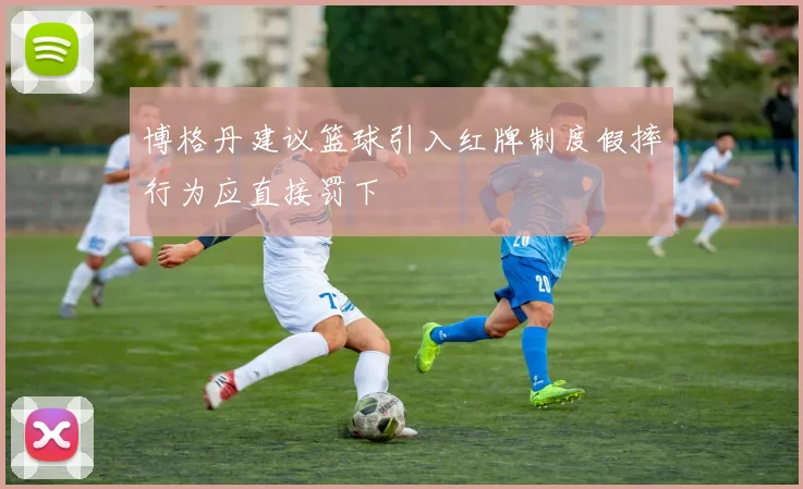 博格丹建议篮球引入红牌制度假摔行为应直接罚下