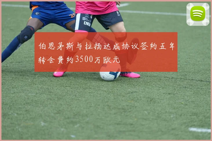 伯恩茅斯与拉扬达成协议签约五年转会费约3500万欧元