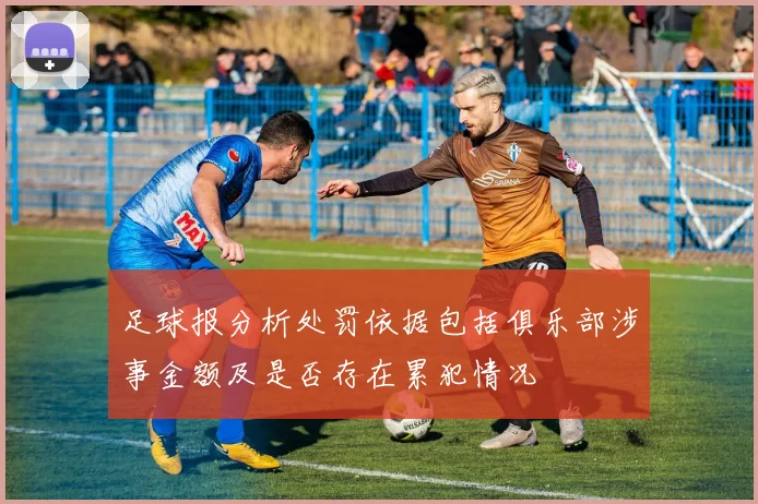 足球报分析处罚依据包括俱乐部涉事金额及是否存在累犯情况