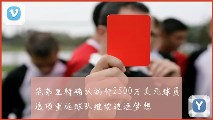 范弗里特确认执行2500万美元球员选项重返球队继续追逐梦想