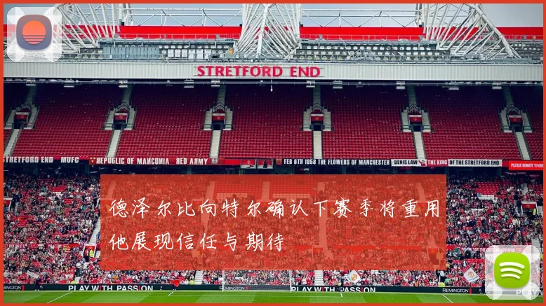 德泽尔比向特尔确认下赛季将重用他展现信任与期待
