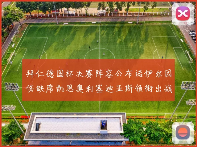 拜仁德国杯决赛阵容公布诺伊尔因伤缺席凯恩奥利塞迪亚斯领衔出战