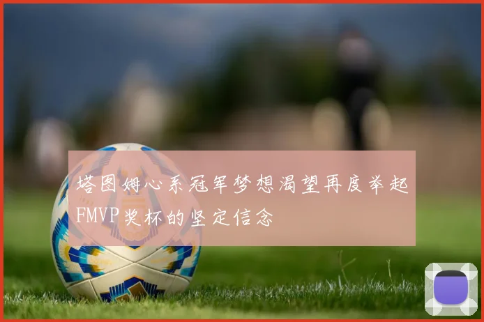 塔图姆心系冠军梦想渴望再度举起FMVP奖杯的坚定信念
