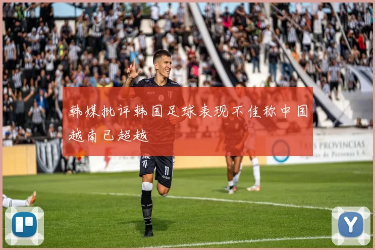 韩媒批评韩国足球表现不佳称中国越南已超越