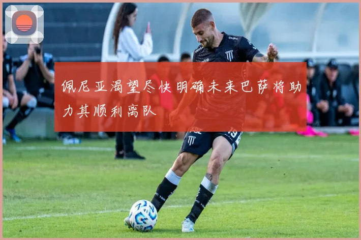佩尼亚渴望尽快明确未来巴萨将助力其顺利离队